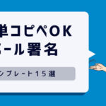 【大学生必見】簡単コピペで使えるメール署名テンプレート15選