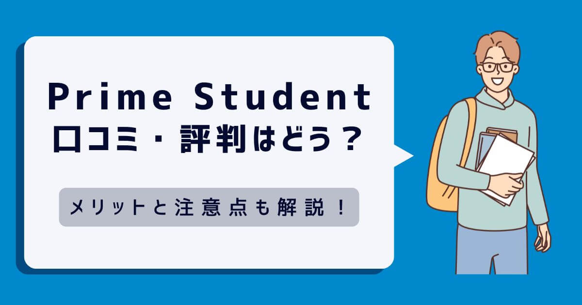 【学生必見】Prime Studentの口コミ・評判はどう？メリットと注意点やおすすめできる人を解説！