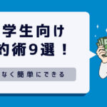 【大学生向け】簡単にできる節約術9選！一人暮らしでも無理なくお金を貯めるコツは？