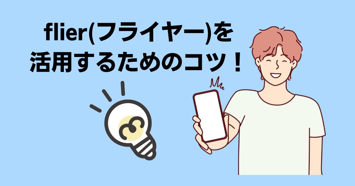 flier(フライヤー)を活用するためのコツ！おすすめの使い方3選