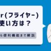 flier(フライヤー)の使い方は？基本から便利機能まで画像付きで解説