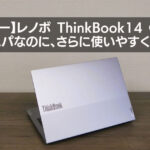 【レビュー】Lenovo ThinkBook 14 Gen6（AMD）｜より使いやすくなったの高コスパノートPC