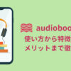 audiobook.jpの使い方から特徴、メリットまで徹底解説！使ってわかった魅力とは？