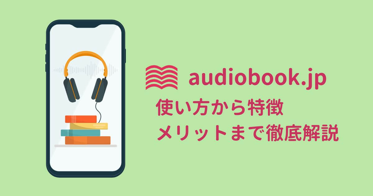 audiobook.jpの使い方から特徴、メリットまで徹底解説！使ってわかった魅力とは？