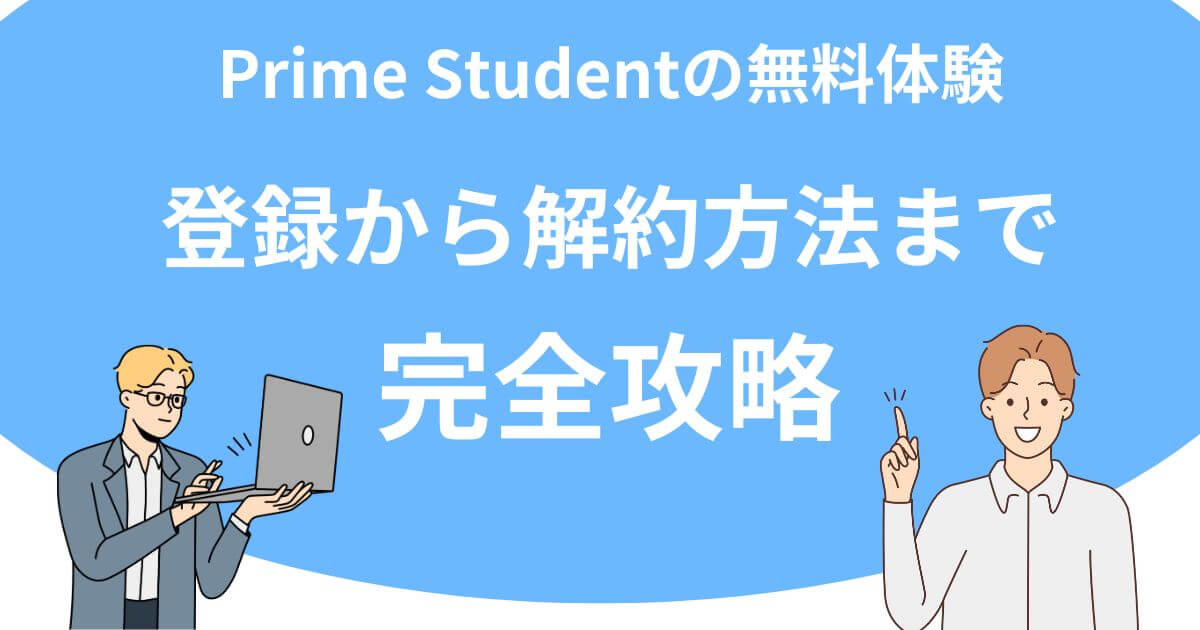 Prime Studentの無料体験の登録から解約方法まで完全攻略！