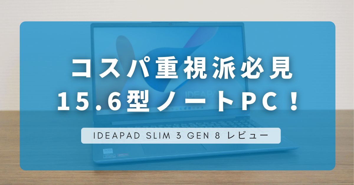 Lenovo IdeaPad Slim 3 Gen 8 レビュー｜コスパ重視派必見の15.6型ノートPC！